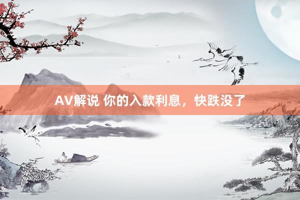 AV解说 你的入款利息，快跌没了