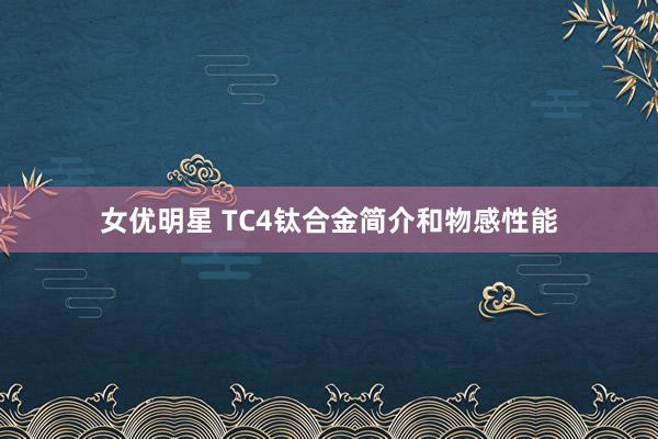 女优明星 TC4钛合金简介和物感性能