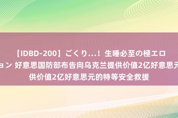 【IDBD-200】ごくり…！生唾必至の極エロボディセレクション 好意思国防部布告向乌克兰提供价值2亿好意思元的特等安全救援