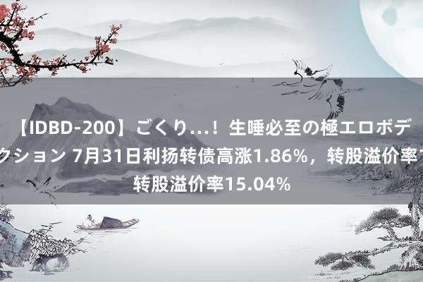 【IDBD-200】ごくり…！生唾必至の極エロボディセレクション 7月31日利扬转债高涨1.86%，转股溢价率15.04%