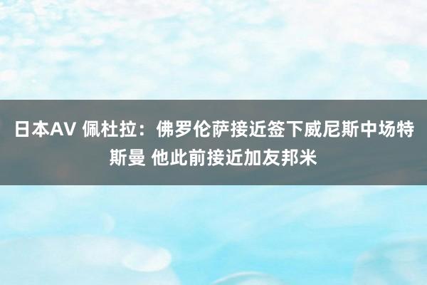 日本AV 佩杜拉：佛罗伦萨接近签下威尼斯中场特斯曼 他此前接近加友邦米