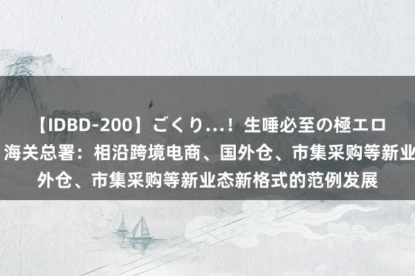 【IDBD-200】ごくり…！生唾必至の極エロボディセレクション 海关总署：相沿跨境电商、国外仓、市集采购等新业态新格式的范例发展