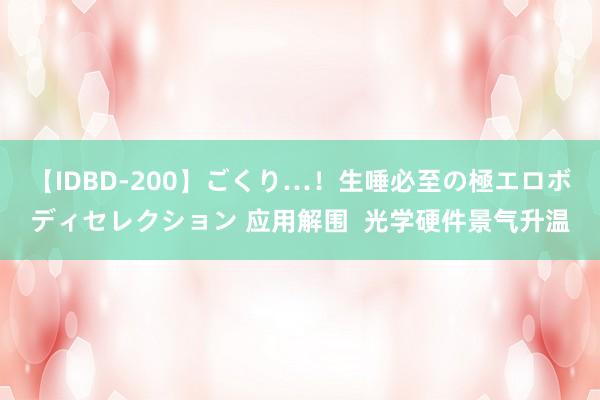 【IDBD-200】ごくり…！生唾必至の極エロボディセレクション 应用解围  光学硬件景气升温