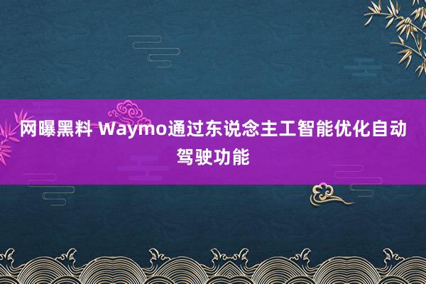 网曝黑料 Waymo通过东说念主工智能优化自动驾驶功能