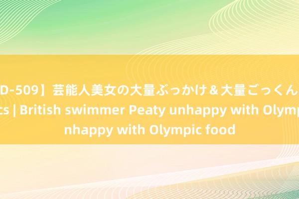 【IPTD-509】芸能人美女の大量ぶっかけ＆大量ごっくん AYA Olympics | British swimmer Peaty unhappy with Olympic food