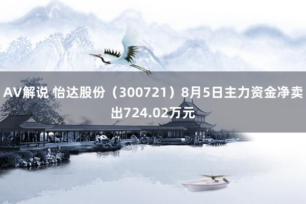 AV解说 怡达股份（300721）8月5日主力资金净卖出724.02万元