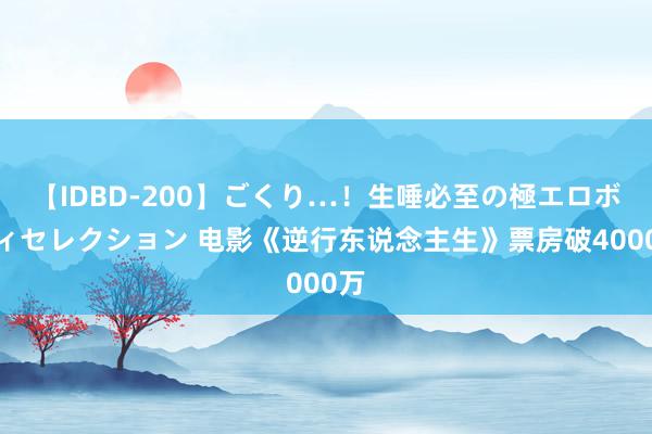 【IDBD-200】ごくり…！生唾必至の極エロボディセレクション 电影《逆行东说念主生》票房破4000万