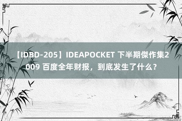 【IDBD-205】IDEAPOCKET 下半期傑作集2009 百度全年财报，到底发生了什么？