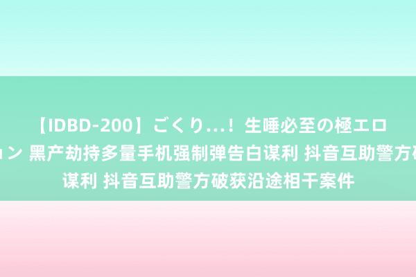 【IDBD-200】ごくり…！生唾必至の極エロボディセレクション 黑产劫持多量手机强制弹告白谋利 抖音互助警方破获沿途相干案件