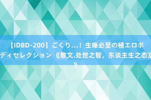 【IDBD-200】ごくり…！生唾必至の極エロボディセレクション 《散文.处世之智，东谈主生之态》