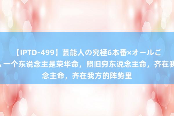 【IPTD-499】芸能人の究極6本番×オールごっくん AYA 一个东说念主是荣华命，照旧穷东说念主命，齐在我方的阵势里