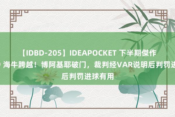 【IDBD-205】IDEAPOCKET 下半期傑作集2009 海牛跨越！博阿基耶破门，裁判经VAR说明后判罚进球有用