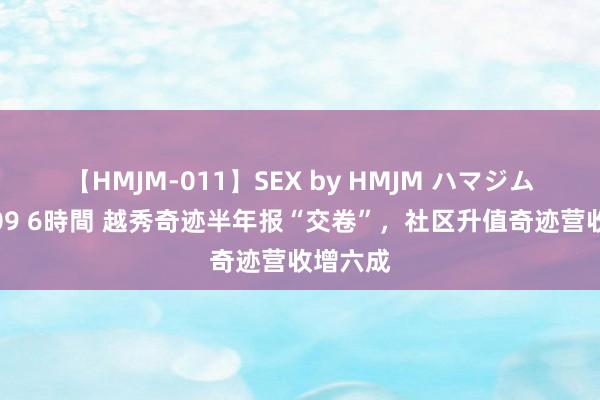 【HMJM-011】SEX by HMJM ハマジムベスト09 6時間 越秀奇迹半年报“交卷”，社区升值奇迹营收增六成