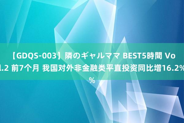 【GDQS-003】隣のギャルママ BEST5時間 Vol.2 前7个月 我国对外非金融类平直投资同比增16.2%