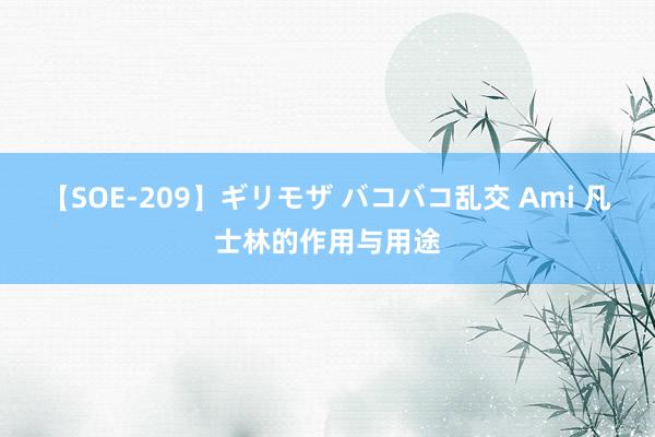 【SOE-209】ギリモザ バコバコ乱交 Ami 凡士林的作用与用途