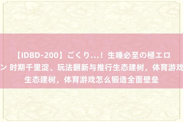 【IDBD-200】ごくり…！生唾必至の極エロボディセレクション 时期千里淀、玩法翻新与推行生态建树，体育游戏怎么锻造全面壁垒