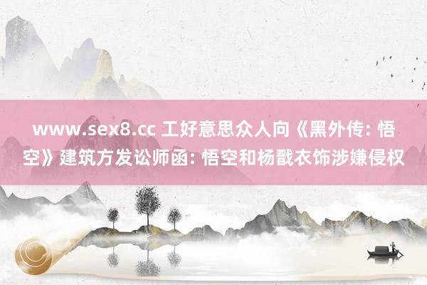 www.sex8.cc 工好意思众人向《黑外传: 悟空》建筑方发讼师函: 悟空和杨戬衣饰涉嫌侵权