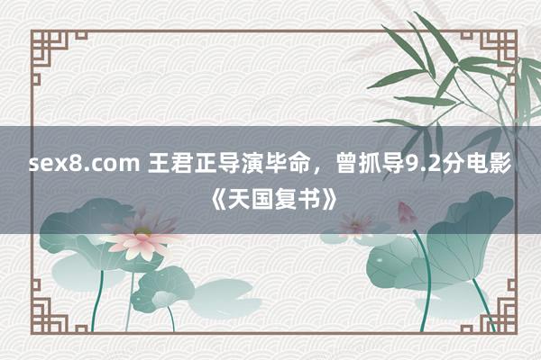 sex8.com 王君正导演毕命，曾抓导9.2分电影《天国复书》