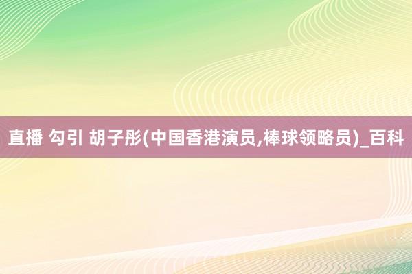 直播 勾引 胡子彤(中国香港演员，棒球领略员)_百科