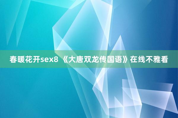 春暖花开sex8 《大唐双龙传国语》在线不雅看