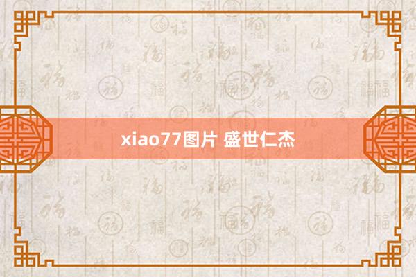 xiao77图片 盛世仁杰