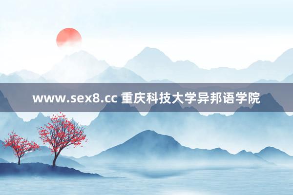 www.sex8.cc 重庆科技大学异邦语学院