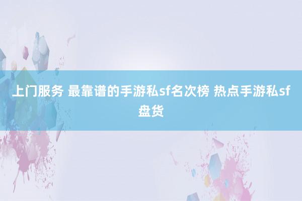 上门服务 最靠谱的手游私sf名次榜 热点手游私sf盘货